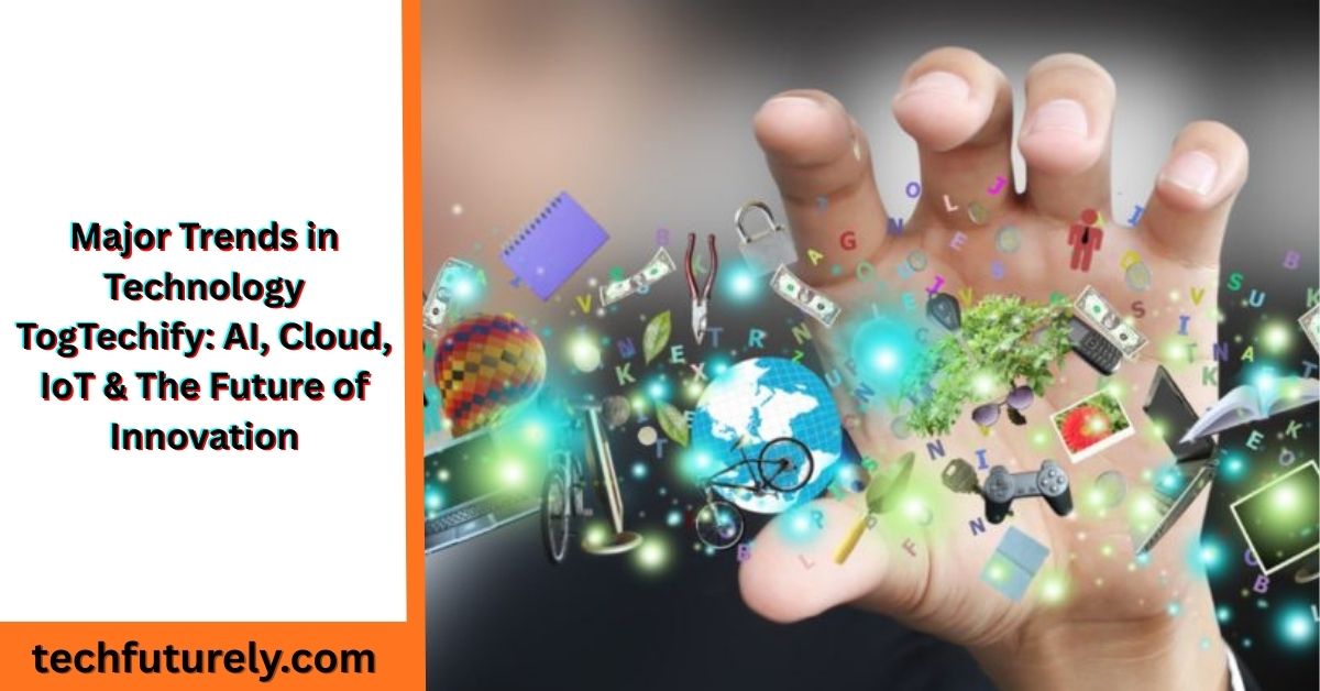 major trends in technology togtechify showing AI, cloud computing, IoT and emerging innovations